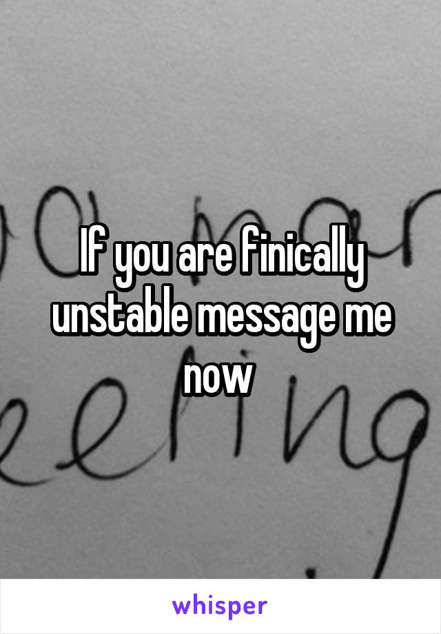 If you are finically unstable message me now 