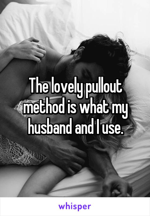 The lovely pullout method is what my husband and I use.