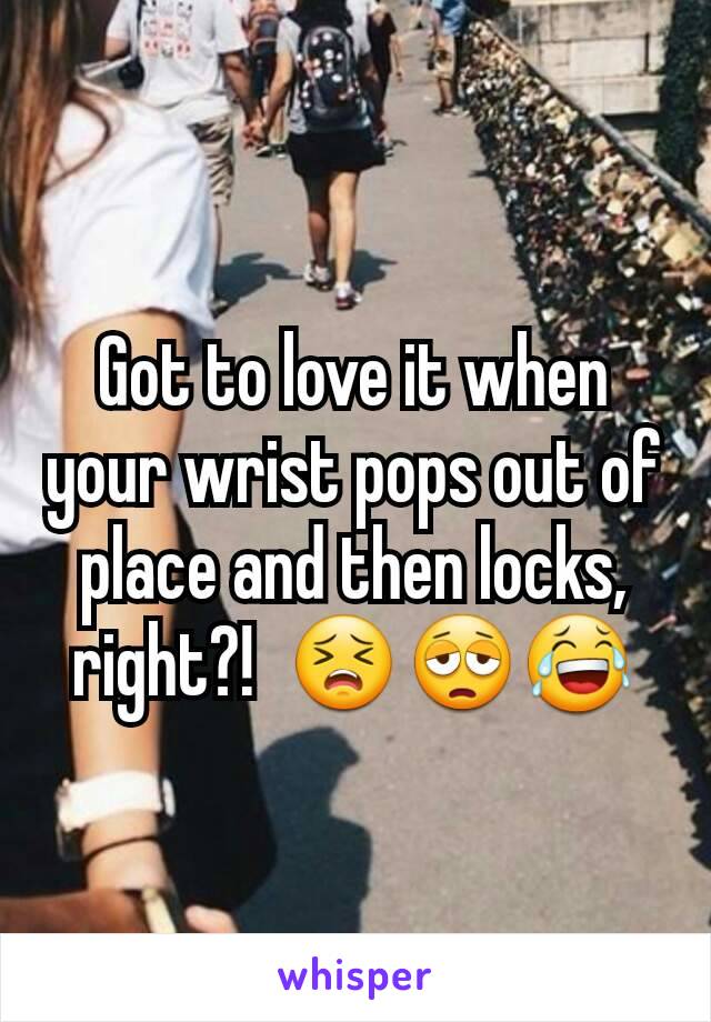 Got to love it when your wrist pops out of place and then locks, right?!  😣😩😂