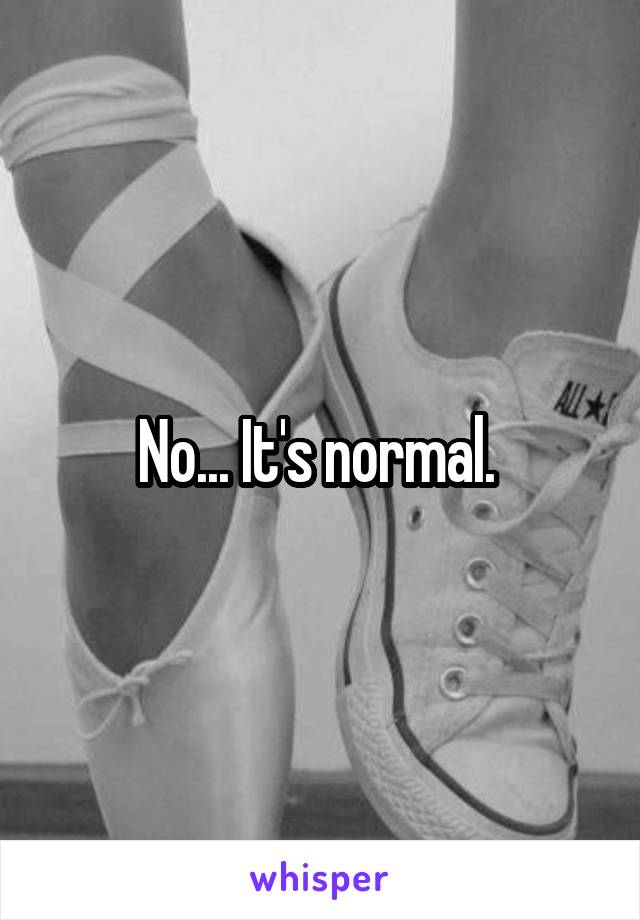 No... It's normal. 