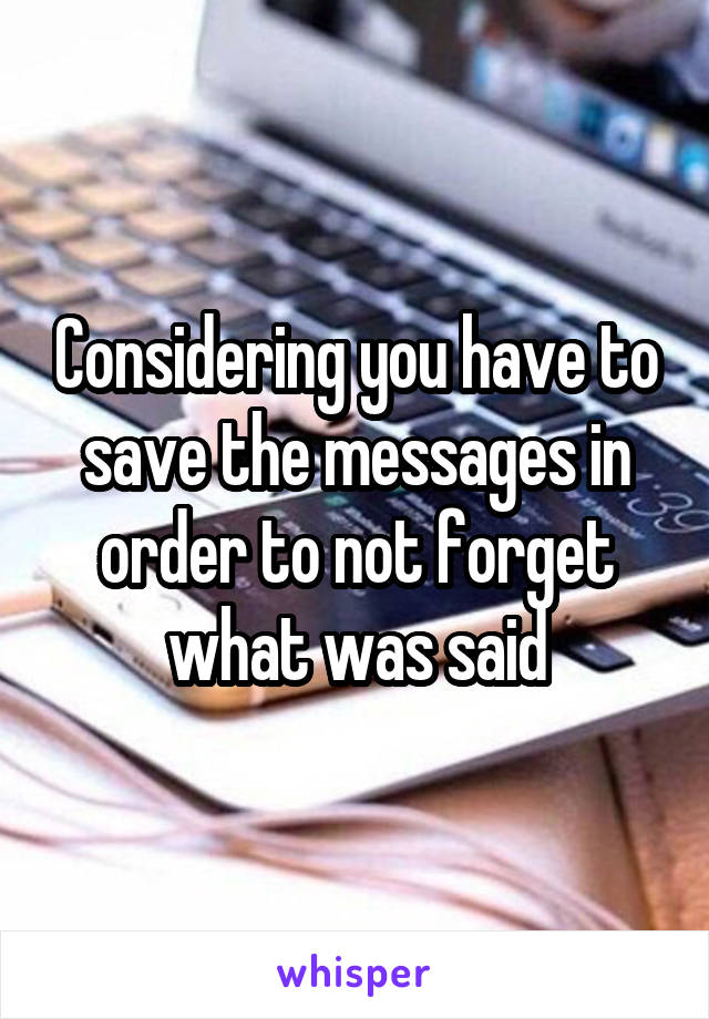 Considering you have to save the messages in order to not forget what was said