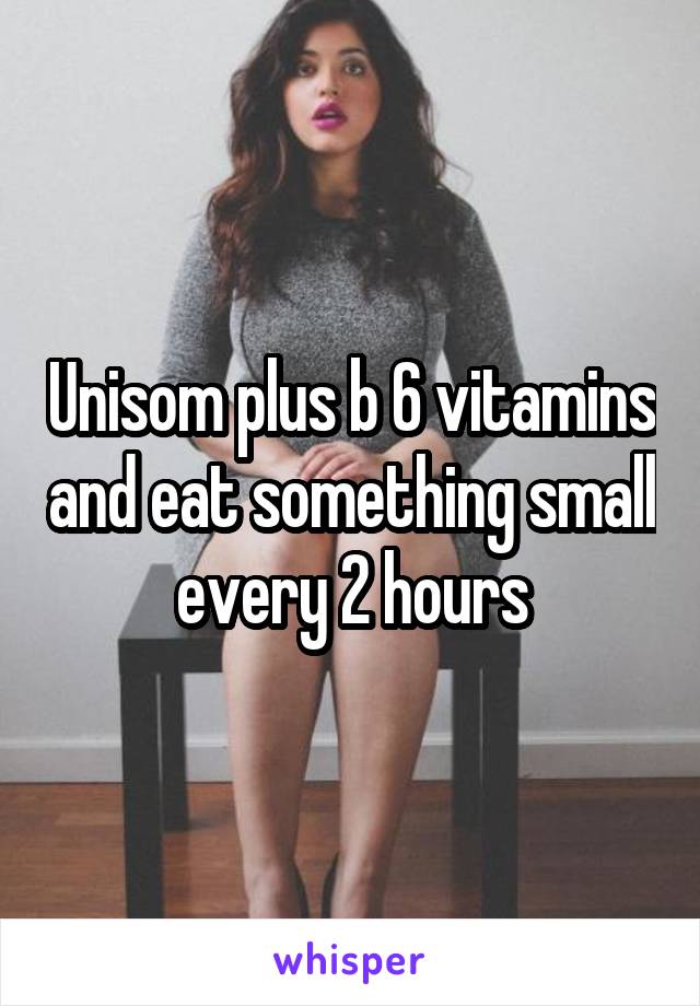 Unisom plus b 6 vitamins and eat something small every 2 hours