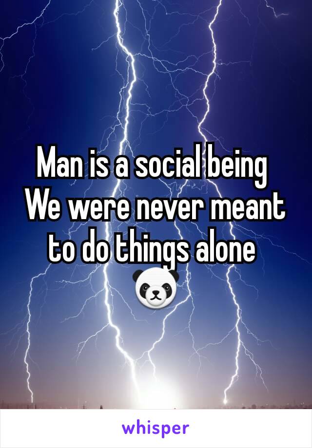 Man is a social being 
We were never meant to do things alone 
🐼