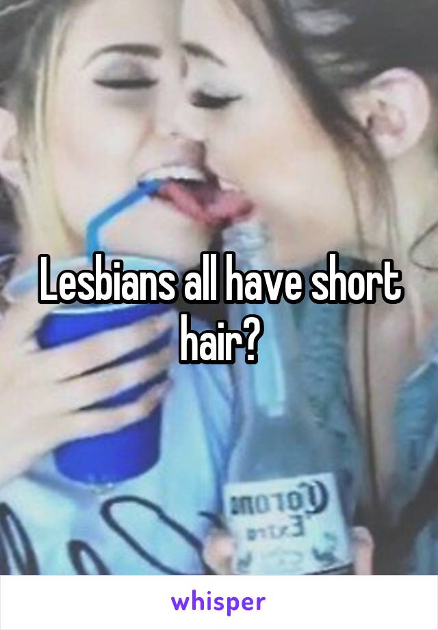 Lesbians all have short hair?
