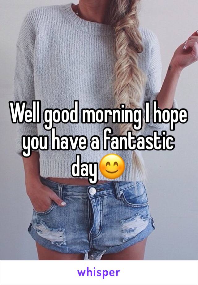 Well good morning I hope you have a fantastic day😊