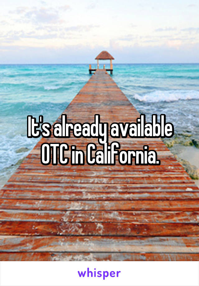 It's already available OTC in California.