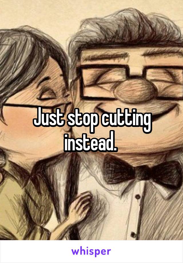 Just stop cutting instead. 