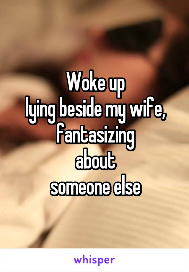 Woke up
lying beside my wife,
fantasizing
about
someone else