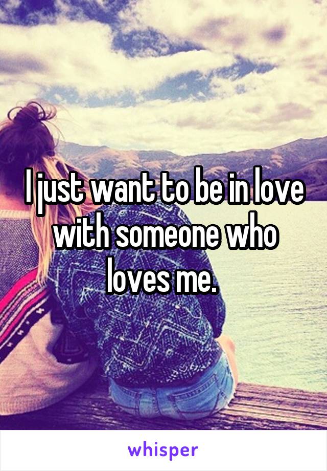 I just want to be in love with someone who loves me. 