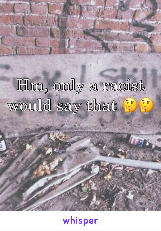 Hm, only a racist would say that 🤔🤔