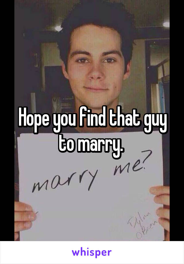 Hope you find that guy to marry. 