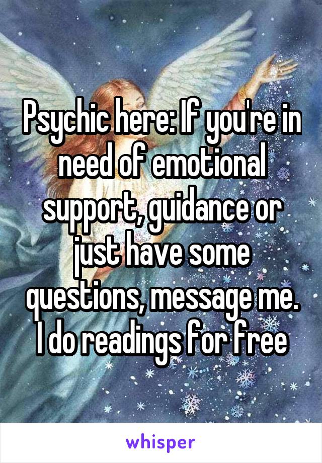 Psychic here: If you're in need of emotional support, guidance or just have some questions, message me. I do readings for free