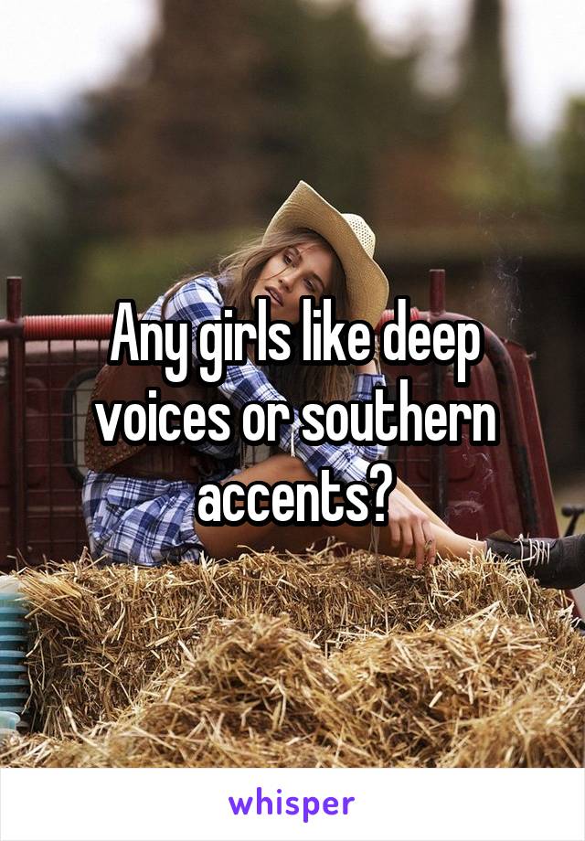 Any girls like deep voices or southern accents?