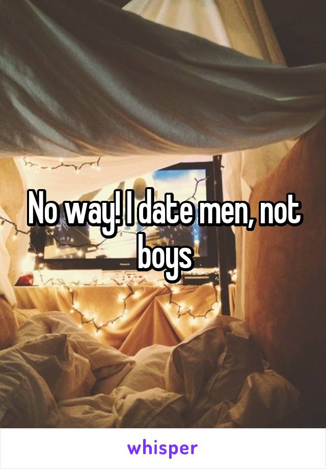 No way! I date men, not boys