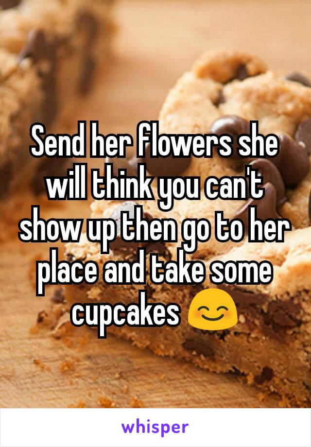 Send her flowers she will think you can't show up then go to her place and take some cupcakes 😊