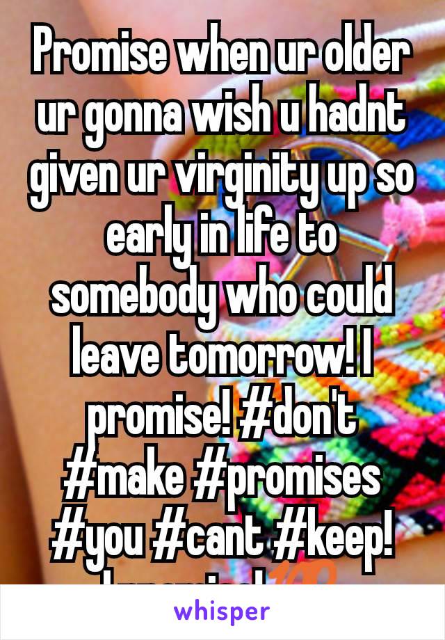 Promise when ur older ur gonna wish u hadnt given ur virginity up so early in life to somebody who could leave tomorrow! I promise! #don't #make #promises #you #cant #keep!
I promise!💯