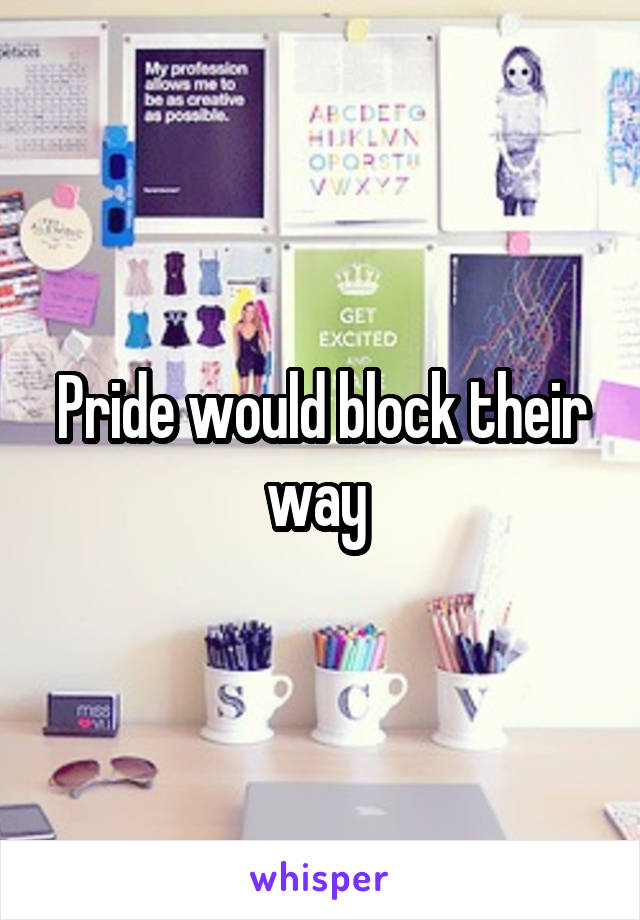 Pride would block their way 