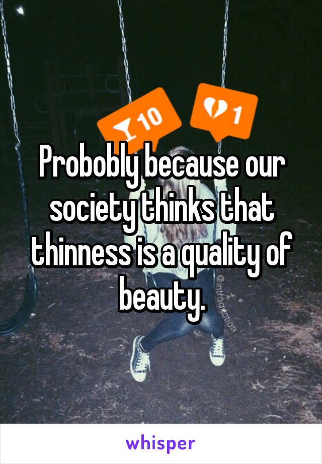 Probobly because our society thinks that thinness is a quality of beauty.
