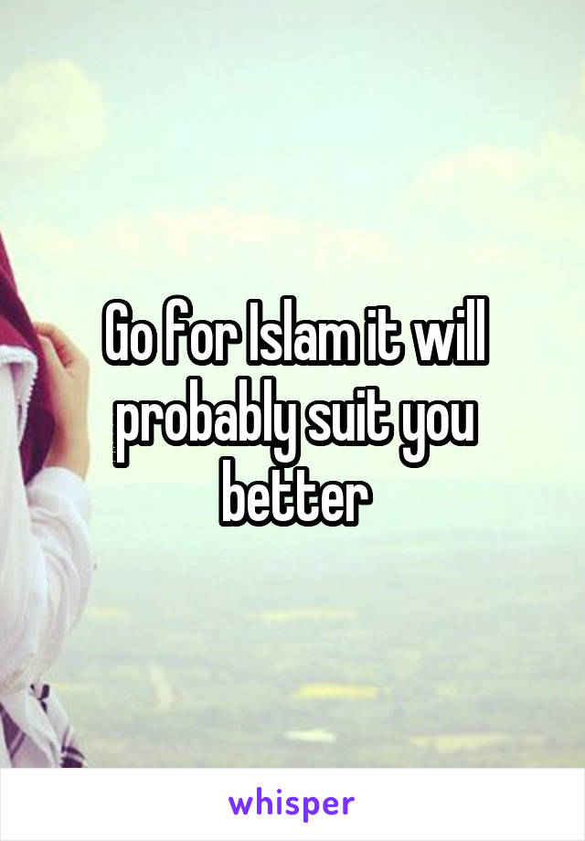 Go for Islam it will probably suit you better