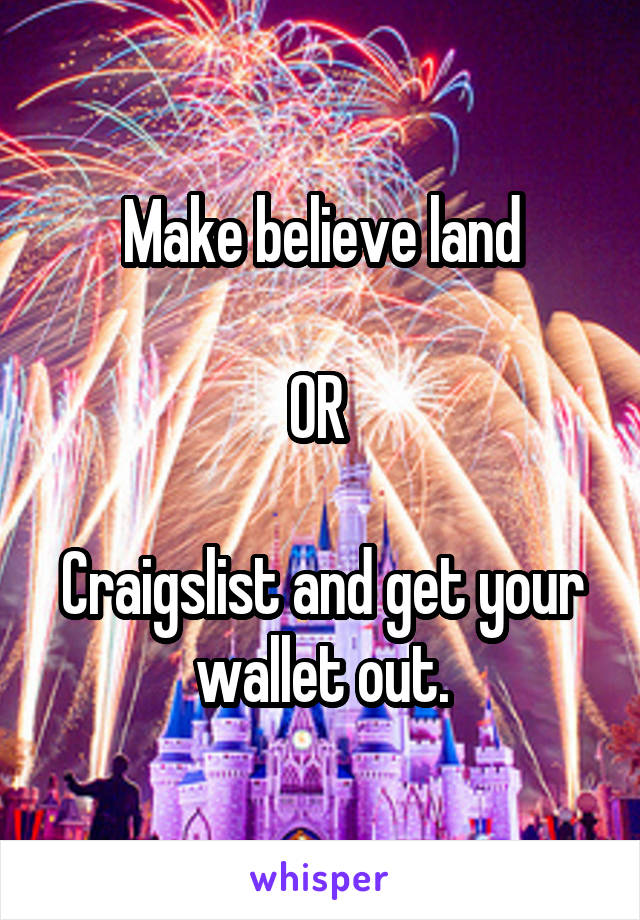 Make believe land

OR 

Craigslist and get your wallet out.
