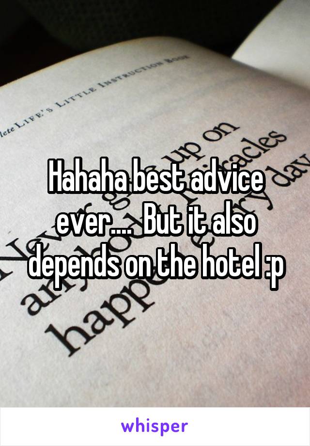 Hahaha best advice ever....  But it also depends on the hotel :p