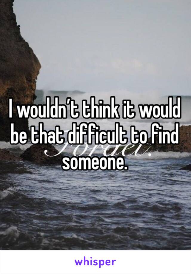 I wouldn’t think it would be that difficult to find someone. 