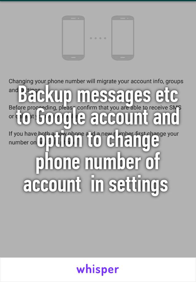 Backup messages etc to Google account and option to change phone number of account  in settings 