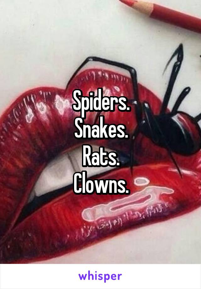 Spiders.
Snakes.
Rats.
Clowns.