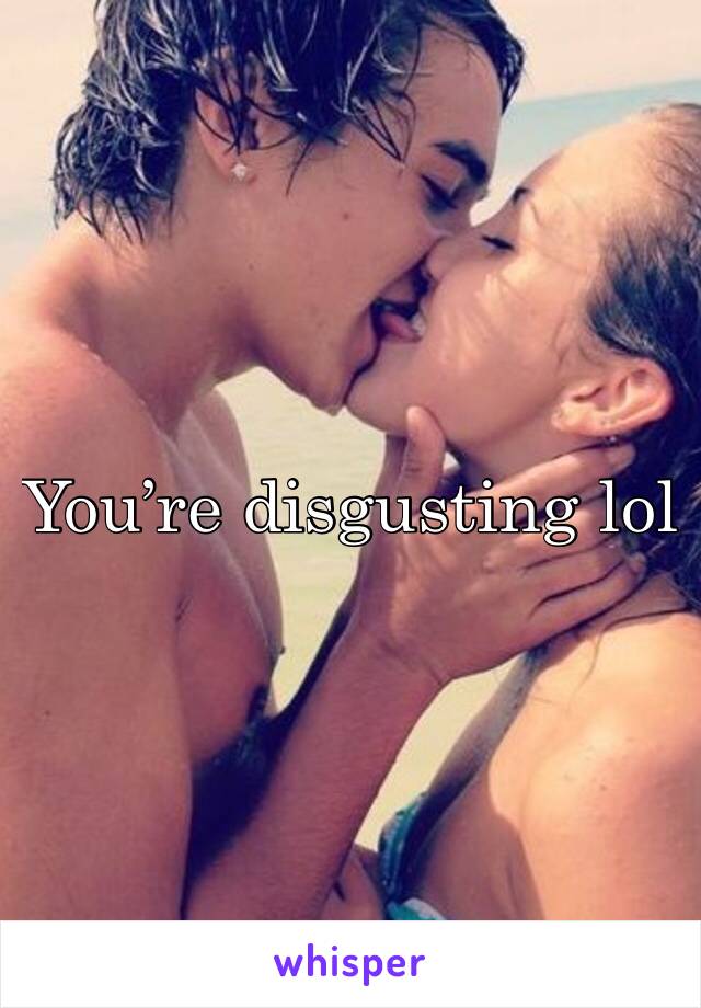 You’re disgusting lol