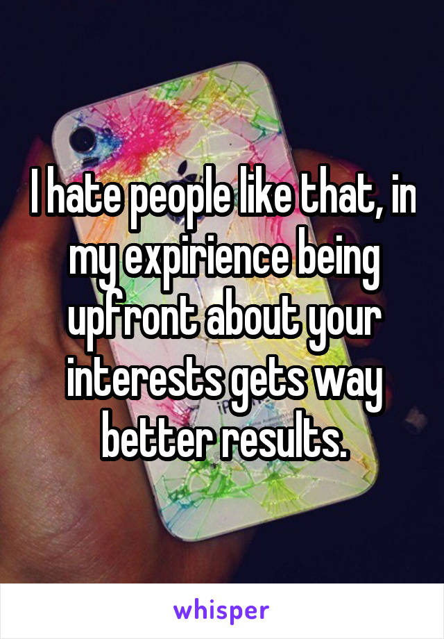 I hate people like that, in my expirience being upfront about your interests gets way better results.