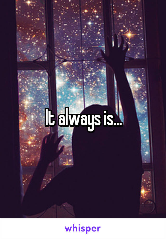 It always is...