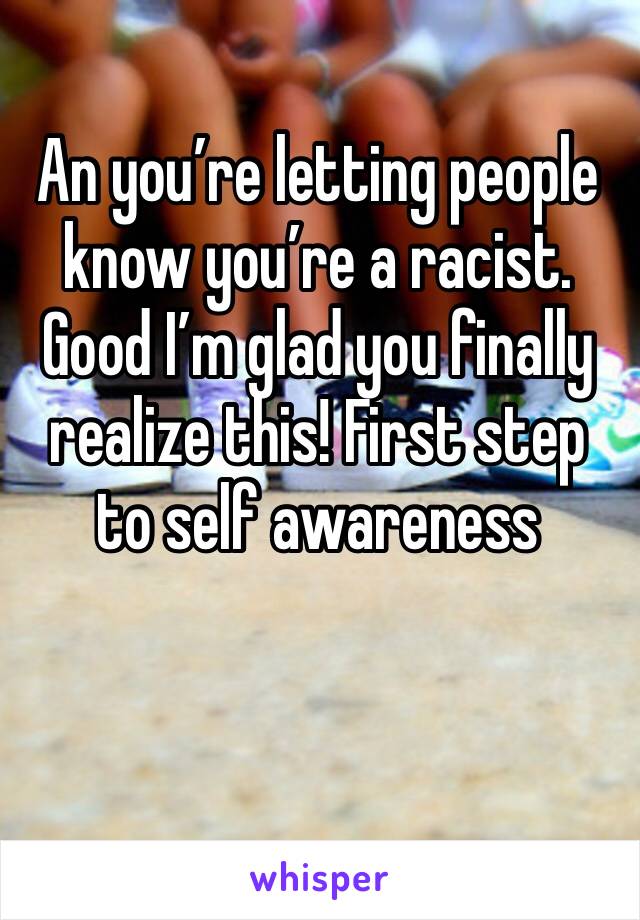 An you’re letting people know you’re a racist. Good I’m glad you finally realize this! First step to self awareness 