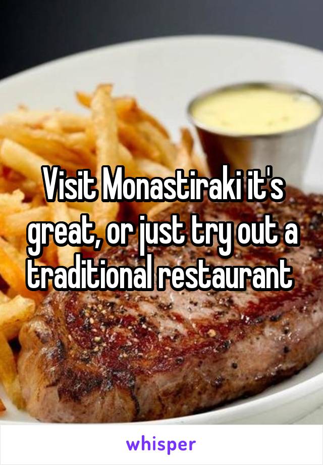 Visit Monastiraki it's great, or just try out a traditional restaurant 