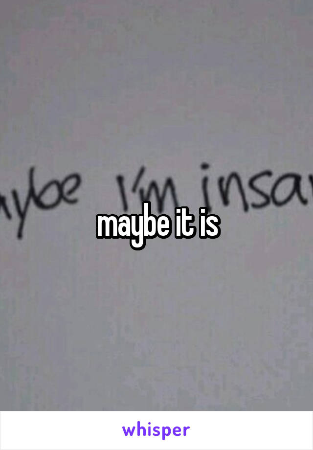 maybe it is