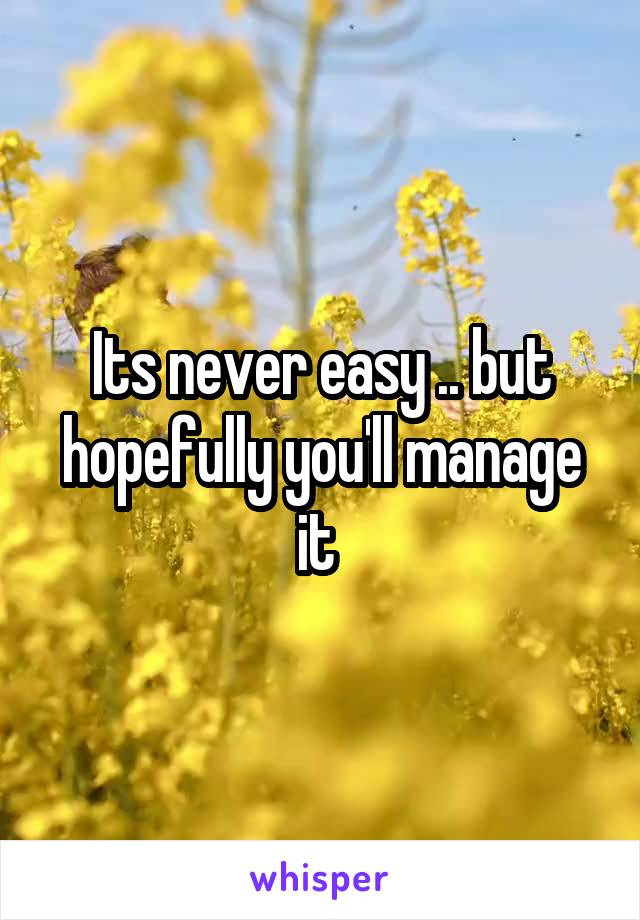 Its never easy .. but hopefully you'll manage it 