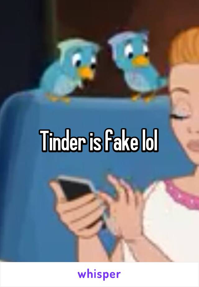 Tinder is fake lol 