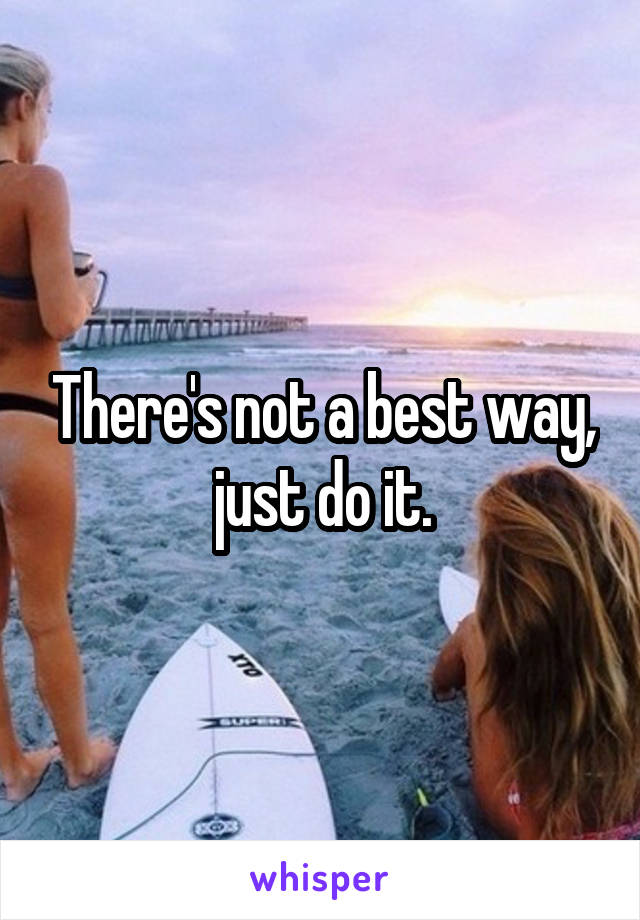 There's not a best way, just do it.
