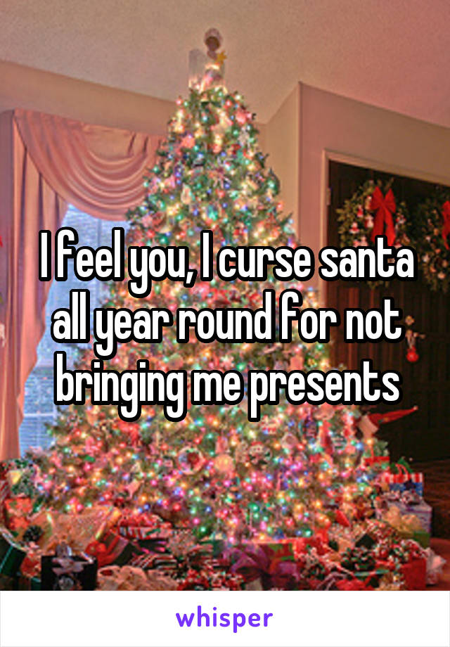 I feel you, I curse santa all year round for not bringing me presents