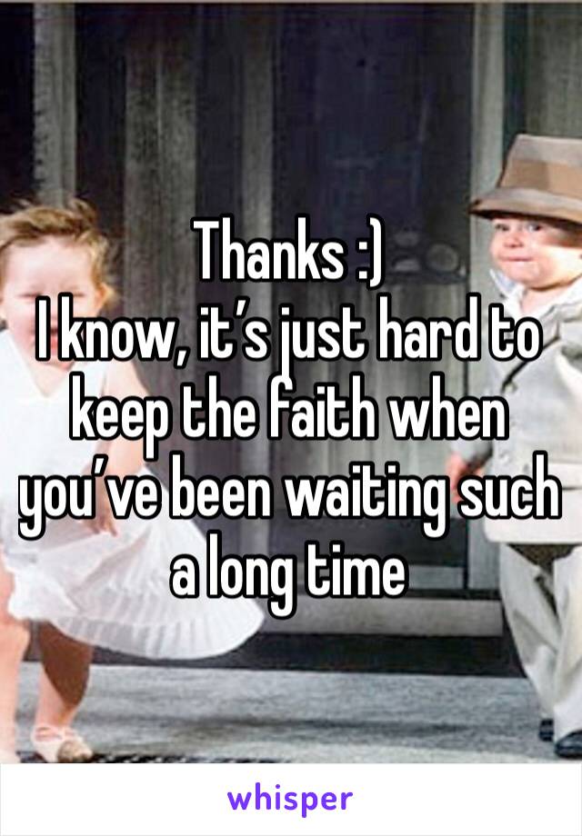 Thanks :) 
I know, it’s just hard to keep the faith when you’ve been waiting such a long time