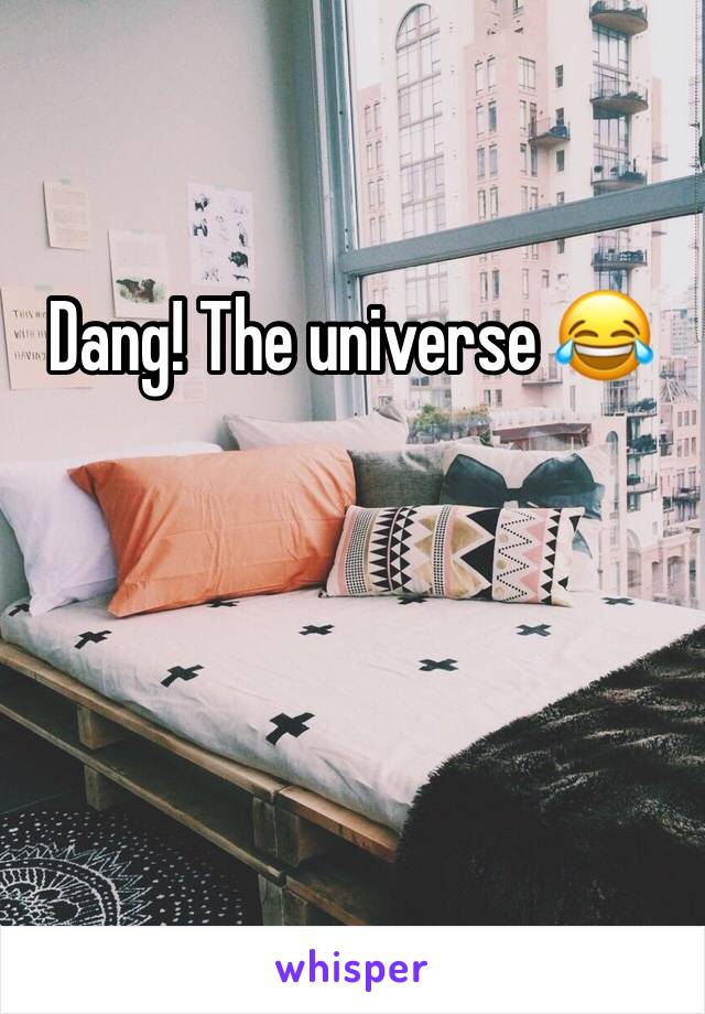 Dang! The universe 😂 