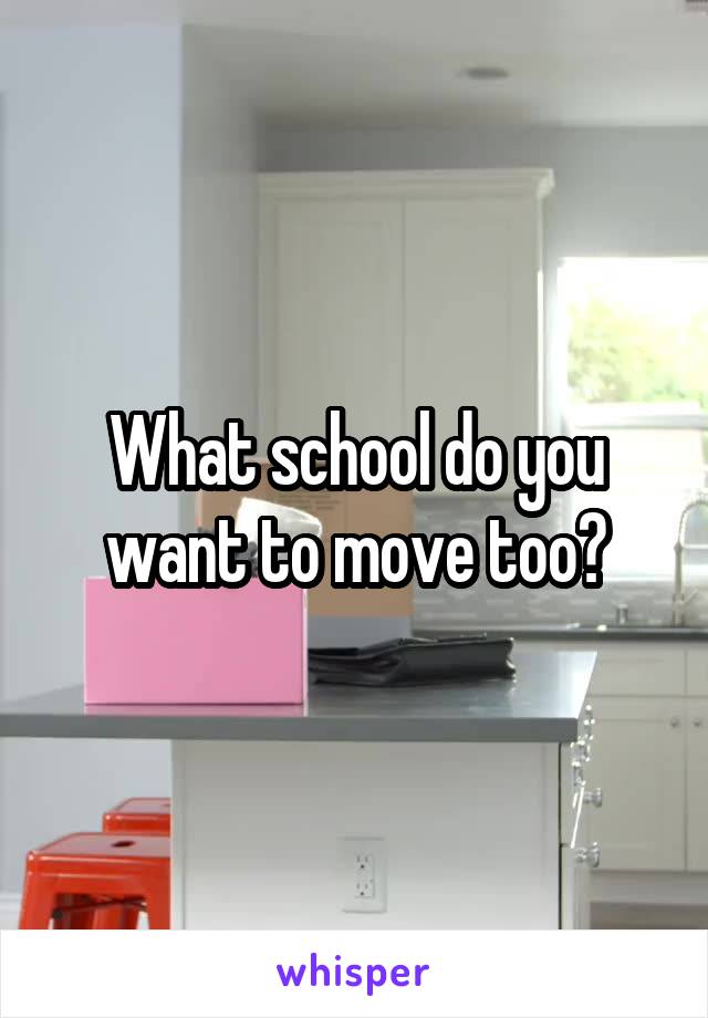 What school do you want to move too?