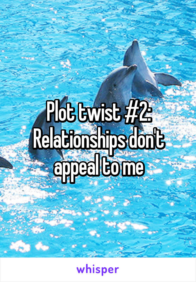 Plot twist #2: Relationships don't appeal to me