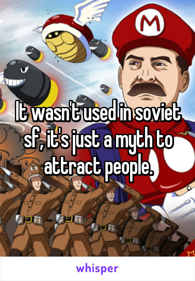 It wasn't used in soviet sf, it's just a myth to attract people.