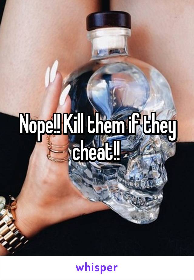 Nope!! Kill them if they cheat!! 
