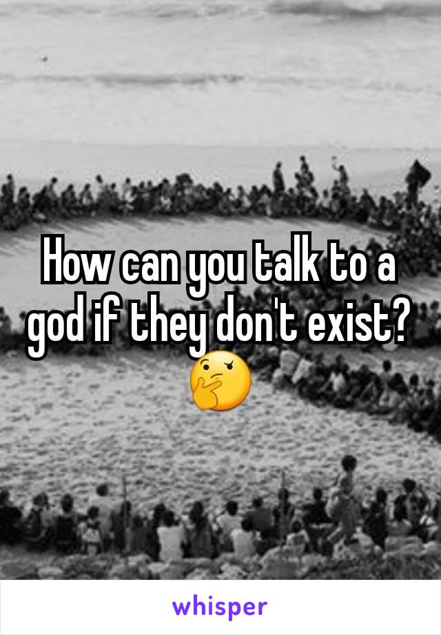 How can you talk to a god if they don't exist?🤔
