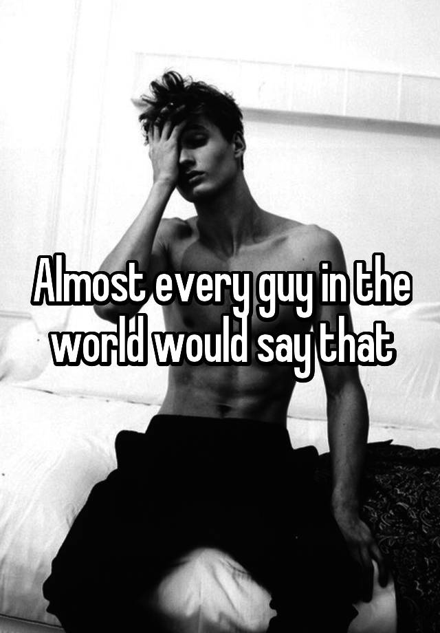 almost-every-guy-in-the-world-would-say-that