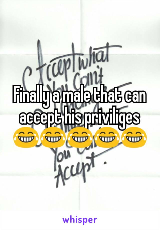 Finally a male that can accept his priviliges😂😂😂😂😂