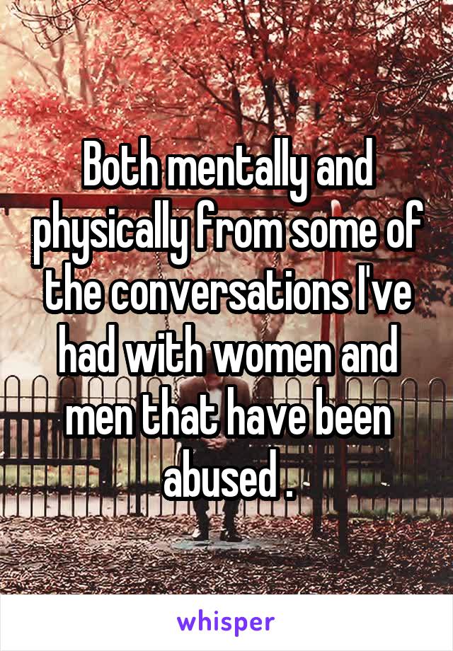 Both mentally and physically from some of the conversations I've had with women and men that have been abused .