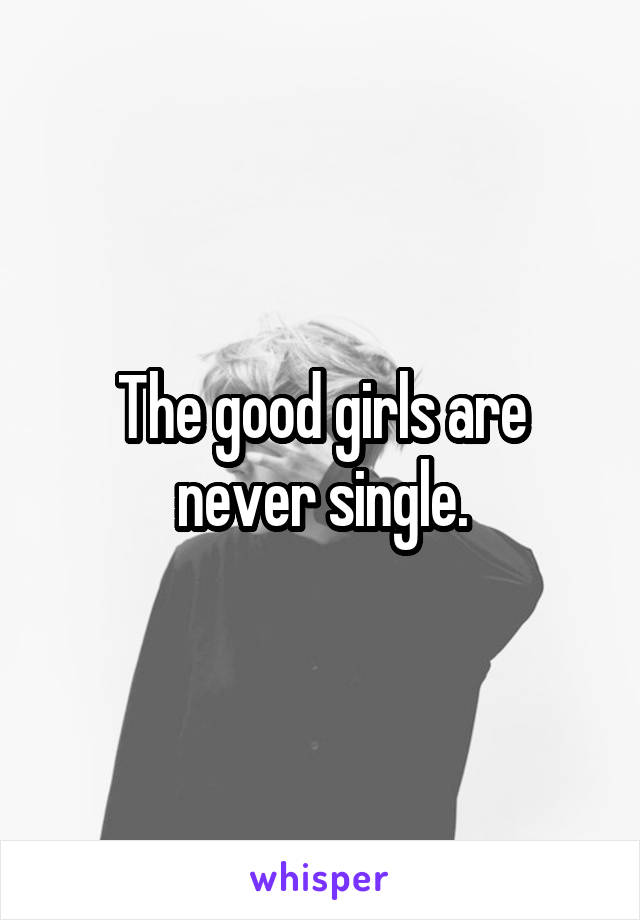 The good girls are never single.