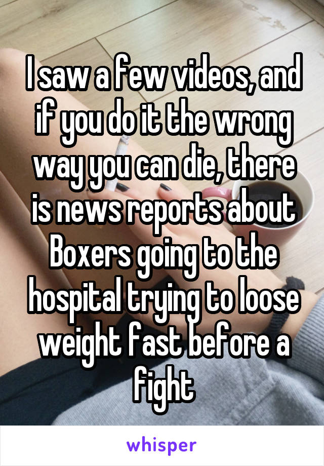 I saw a few videos, and if you do it the wrong way you can die, there is news reports about Boxers going to the hospital trying to loose weight fast before a fight